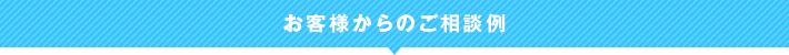 お客様からのご相談例