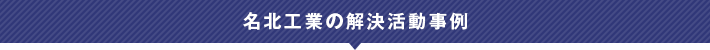 名北工業の解決活動事例